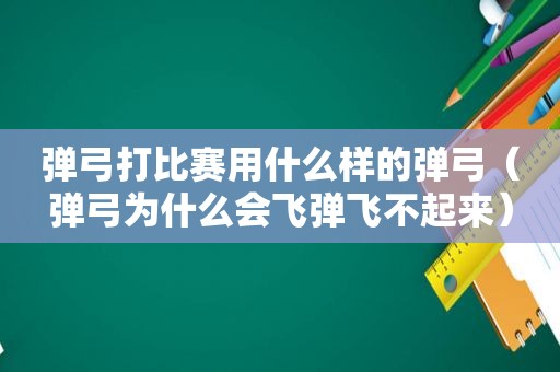 弹弓打比赛用什么样的弹弓（弹弓为什么会飞弹飞不起来）