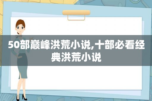 50部巅峰洪荒小说,十部必看经典洪荒小说