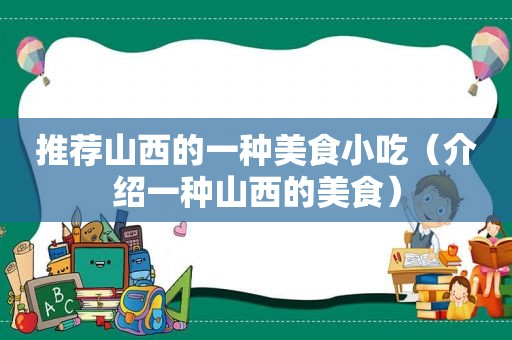 推荐山西的一种美食小吃（介绍一种山西的美食）