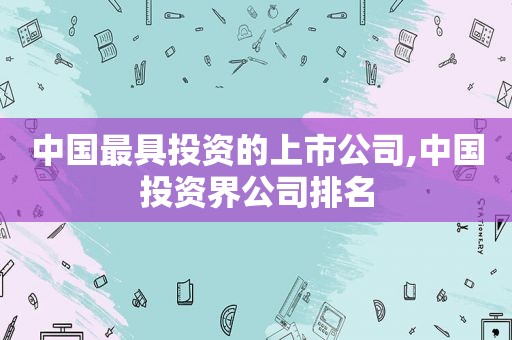 中国最具投资的上市公司,中国投资界公司排名