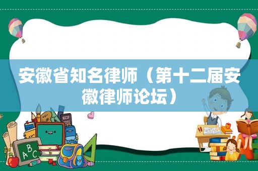 安徽省知名律师（第十二届安徽律师论坛）