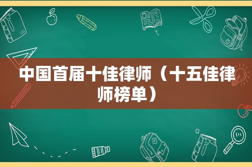 中国首届十佳律师（十五佳律师榜单）