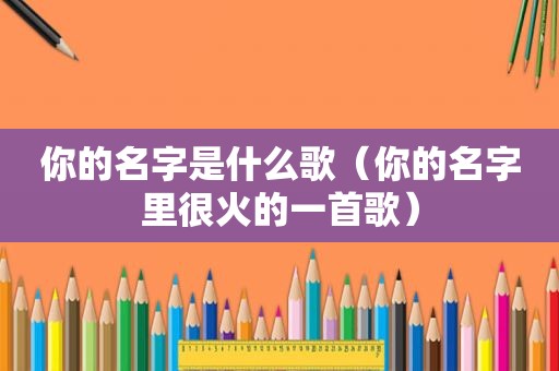 你的名字是什么歌（你的名字里很火的一首歌）