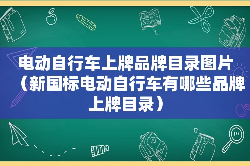 电动自行车上牌品牌目录图片（新国标电动自行车有哪些品牌上牌目录）