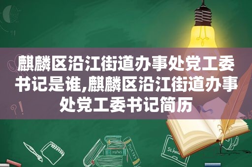 麒麟区沿江街道办事处党工委书记是谁,麒麟区沿江街道办事处党工委书记简历