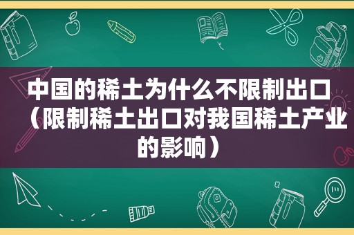 中国的稀土为什么不限制出口（限制稀土出口对我国稀土产业的影响）