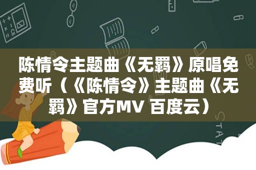 陈情令主题曲《无羁》原唱免费听（《陈情令》主题曲《无羁》官方MV 百度云）