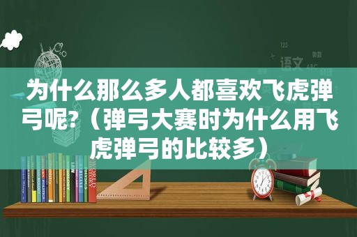 为什么那么多人都喜欢飞虎弹弓呢?（弹弓大赛时为什么用飞虎弹弓的比较多）