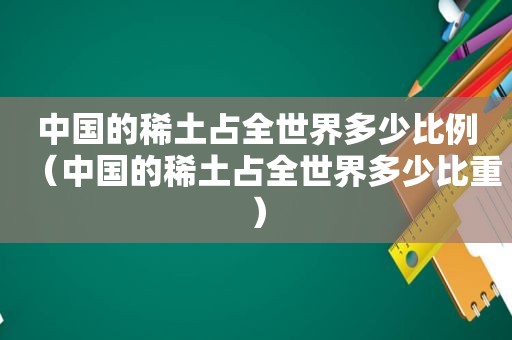 中国的稀土占全世界多少比例（中国的稀土占全世界多少比重）