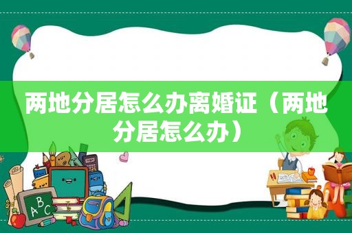 两地分居怎么办离婚证（两地分居怎么办）