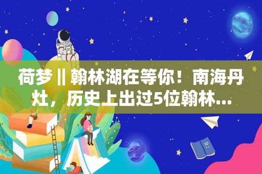 荷梦‖翰林湖在等你！南海丹灶，历史上出过5位翰林...