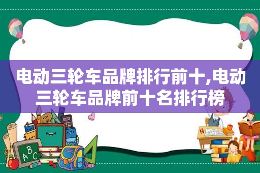 电动三轮车品牌排行前十,电动三轮车品牌前十名排行榜