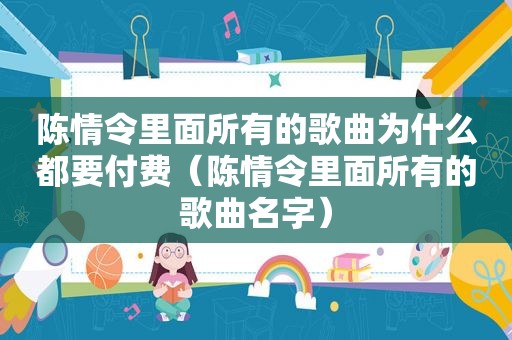 陈情令里面所有的歌曲为什么都要付费（陈情令里面所有的歌曲名字）