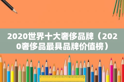 2020世界十大奢侈品牌（2020奢侈品最具品牌价值榜）