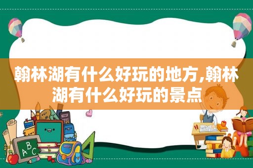 翰林湖有什么好玩的地方,翰林湖有什么好玩的景点