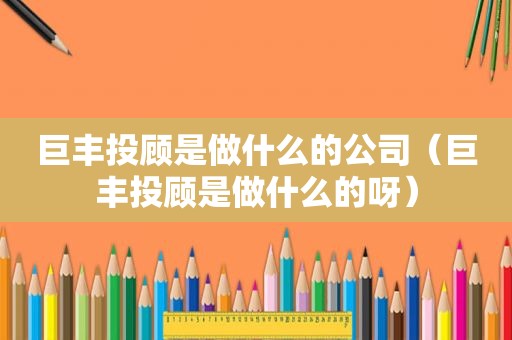 巨丰投顾是做什么的公司（巨丰投顾是做什么的呀）