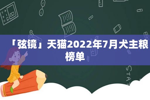 「弦镜」天猫2022年7月犬主粮榜单