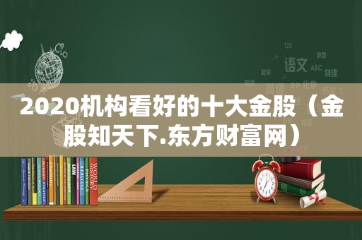 2020机构看好的十大金股（金股知天下.东方财富网）