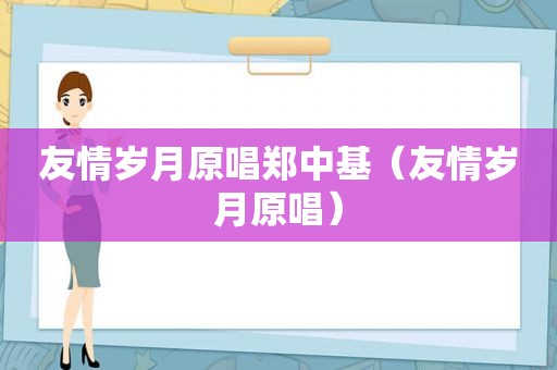 友情岁月原唱郑中基（友情岁月原唱）