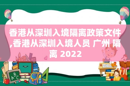 香港从深圳入境隔离政策文件,香港从深圳入境人员 广州 隔离 2022