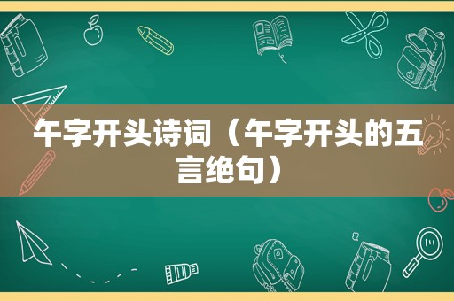 午字开头诗词（午字开头的五言绝句）