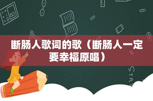 断肠人歌词的歌（断肠人一定要幸福原唱）