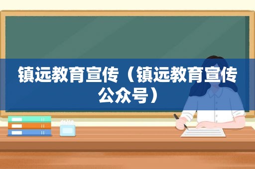 镇远教育宣传（镇远教育宣传公众号）