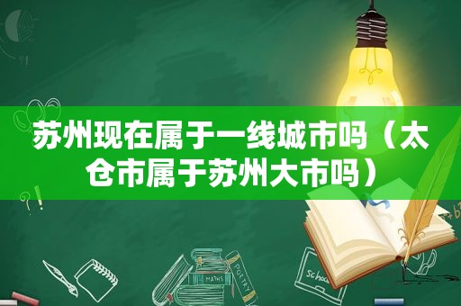 苏州现在属于一线城市吗（太仓市属于苏州大市吗）