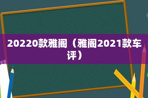 20220款雅阁（雅阁2021款车评）