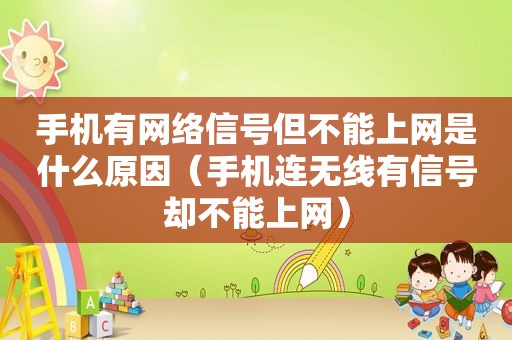 手机有网络信号但不能上网是什么原因（手机连无线有信号却不能上网）