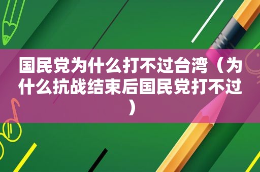  *** 为什么打不过台湾（为什么抗战结束后 *** 打不过）