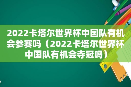 2022卡塔尔世界杯中国队有机会参赛吗（2022卡塔尔世界杯中国队有机会夺冠吗）