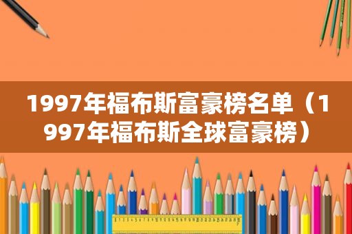 1997年福布斯富豪榜名单（1997年福布斯全球富豪榜）