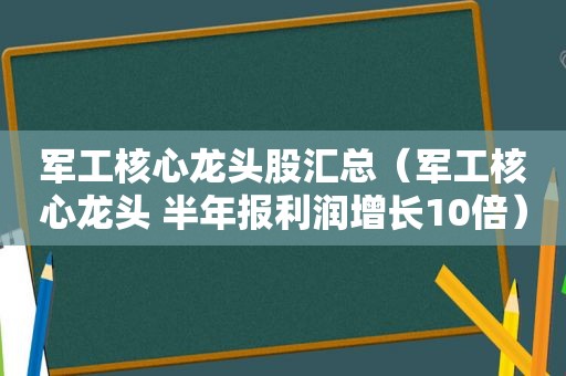 军工核心龙头股汇总（军工核心龙头 半年报利润增长10倍）