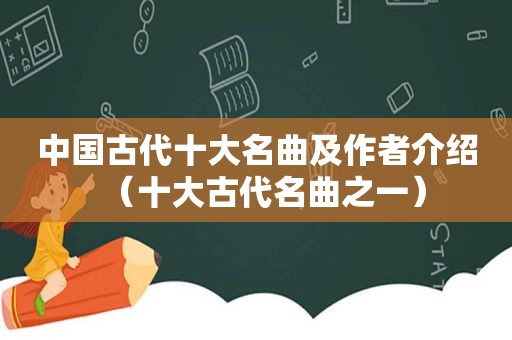 中国古代十大名曲及作者介绍（十大古代名曲之一）