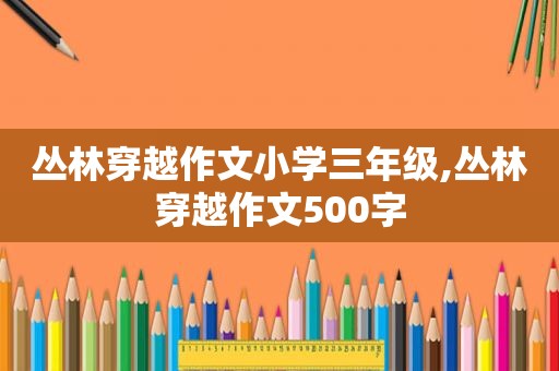 丛林穿越作文小学三年级,丛林穿越作文500字