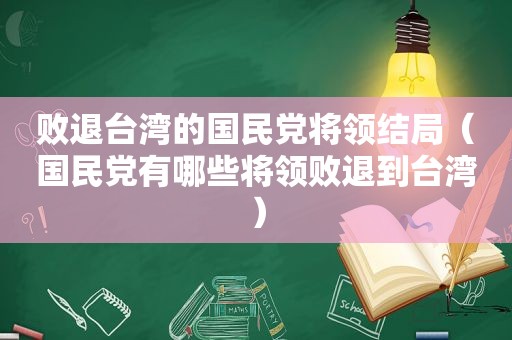 败退台湾的 *** 将领结局（ *** 有哪些将领败退到台湾）