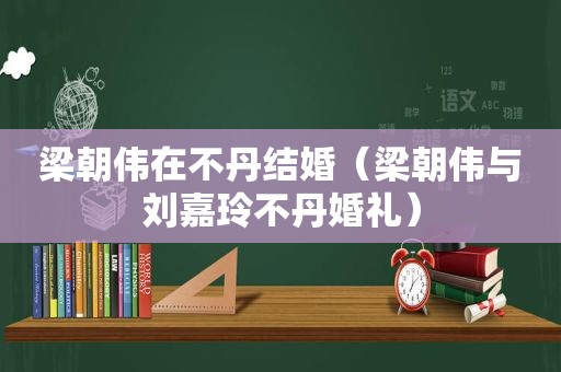 梁朝伟在不丹结婚（梁朝伟与刘嘉玲不丹婚礼）