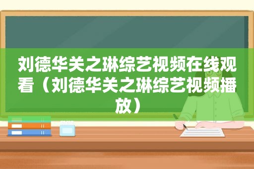 刘德华关之琳综艺视频在线观看（刘德华关之琳综艺视频播放）