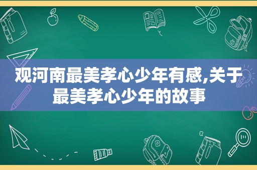 观河南最美孝心少年有感,关于最美孝心少年的故事