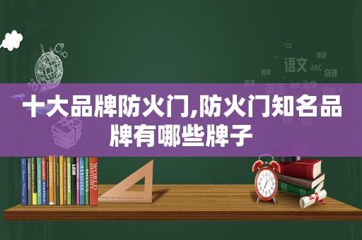 十大品牌防火门,防火门知名品牌有哪些牌子