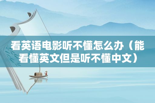 看英语电影听不懂怎么办（能看懂英文但是听不懂中文）