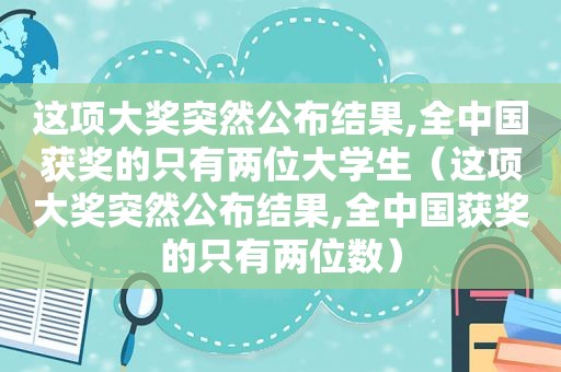 这项大奖突然公布结果,全中国获奖的只有两位大学生（这项大奖突然公布结果,全中国获奖的只有两位数）