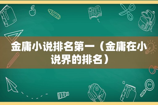 金庸小说排名第一（金庸在小说界的排名）