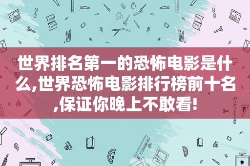 世界排名第一的恐怖电影是什么,世界恐怖电影排行榜前十名,保证你晚上不敢看!