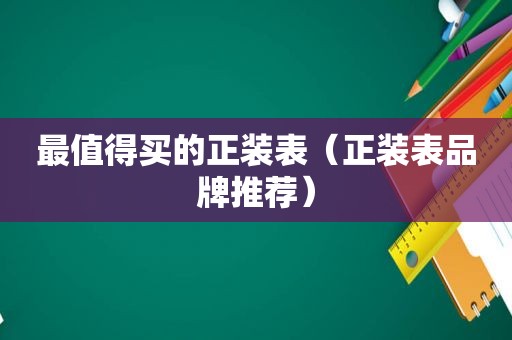 最值得买的正装表（正装表品牌推荐）