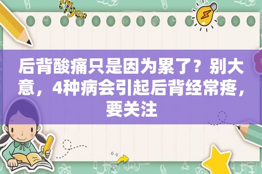 后背酸痛只是因为累了？别大意，4种病会引起后背经常疼，要关注