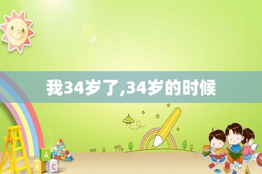 我34岁了,34岁的时候