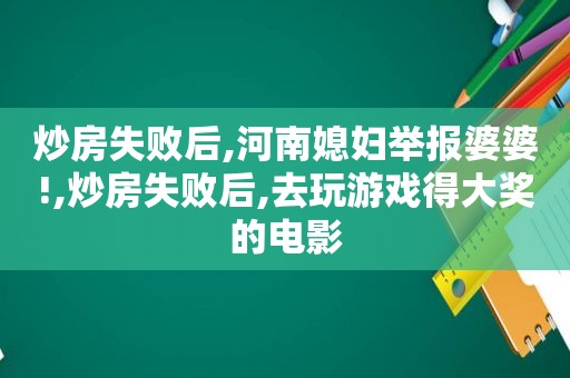 炒房失败后,河南媳妇举报婆婆!,炒房失败后,去玩游戏得大奖的电影