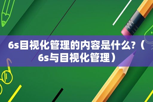 6s目视化管理的内容是什么?（6s与目视化管理）